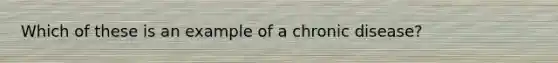 Which of these is an example of a chronic disease?