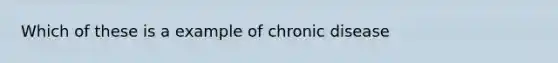 Which of these is a example of chronic disease