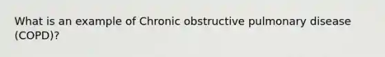 What is an example of Chronic obstructive pulmonary disease (COPD)?