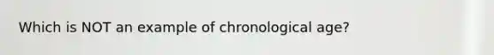 Which is NOT an example of chronological age?