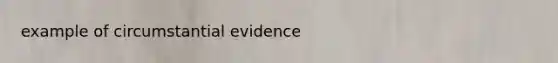 example of circumstantial evidence