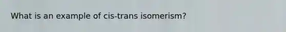 What is an example of cis-trans isomerism?