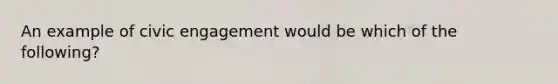 An example of civic engagement would be which of the following?