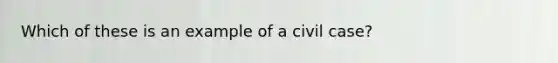 Which of these is an example of a civil case?