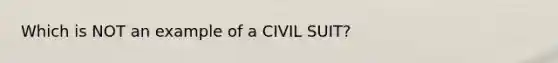 Which is NOT an example of a CIVIL SUIT?