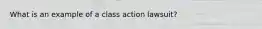 What is an example of a class action lawsuit?