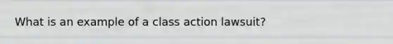 What is an example of a class action lawsuit?