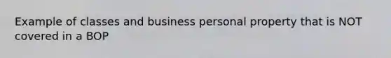 Example of classes and business personal property that is NOT covered in a BOP