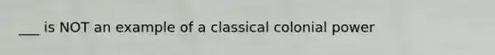 ___ is NOT an example of a classical colonial power