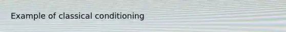 Example of classical conditioning