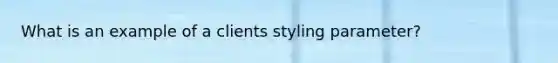 What is an example of a clients styling parameter?