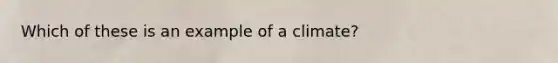 Which of these is an example of a climate?