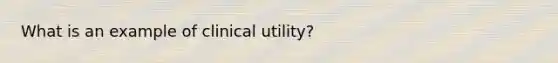 What is an example of clinical utility?