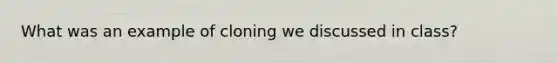What was an example of cloning we discussed in class?