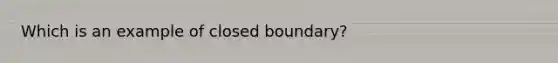 Which is an example of closed boundary?