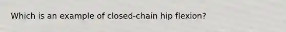 Which is an example of closed-chain hip flexion?