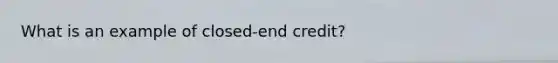 What is an example of closed-end credit?