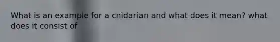 What is an example for a cnidarian and what does it mean? what does it consist of