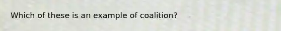 Which of these is an example of coalition?