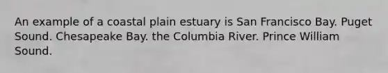 An example of a coastal plain estuary is San Francisco Bay. Puget Sound. Chesapeake Bay. the Columbia River. Prince William Sound.