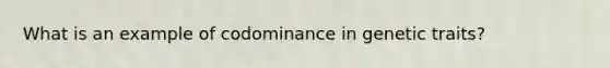 What is an example of codominance in genetic traits?