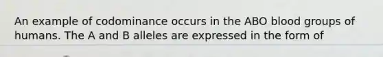 An example of codominance occurs in the ABO blood groups of humans. The A and B alleles are expressed in the form of