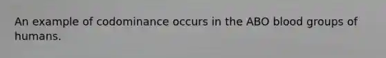An example of codominance occurs in the ABO blood groups of humans.