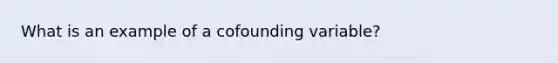 What is an example of a cofounding variable?