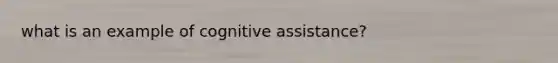 what is an example of cognitive assistance?