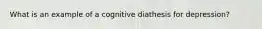 What is an example of a cognitive diathesis for depression?