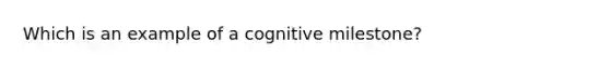 Which is an example of a cognitive milestone?