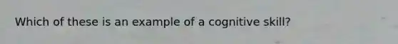Which of these is an example of a cognitive skill?