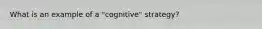 What is an example of a "cognitive" strategy?