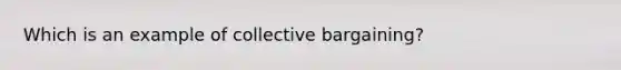 Which is an example of collective bargaining?