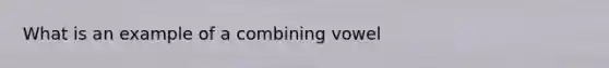 What is an example of a combining vowel