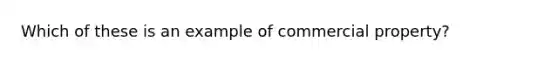 Which of these is an example of commercial property?