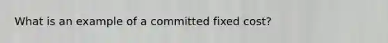 What is an example of a committed fixed cost?