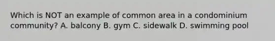 Which is NOT an example of common area in a condominium community? A. balcony B. gym C. sidewalk D. swimming pool