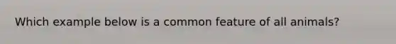 Which example below is a common feature of all animals?