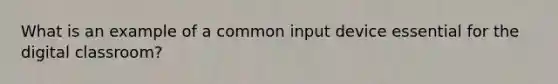 What is an example of a common input device essential for the digital classroom?