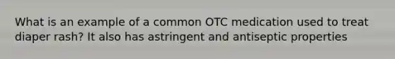 What is an example of a common OTC medication used to treat diaper rash? It also has astringent and antiseptic properties