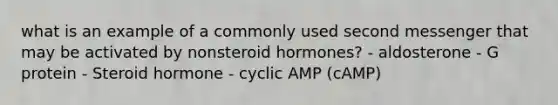 what is an example of a commonly used second messenger that may be activated by nonsteroid hormones? - aldosterone - G protein - Steroid hormone - cyclic AMP (cAMP)