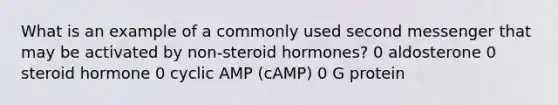 What is an example of a commonly used second messenger that may be activated by non-steroid hormones? 0 aldosterone 0 steroid hormone 0 cyclic AMP (cAMP) 0 G protein