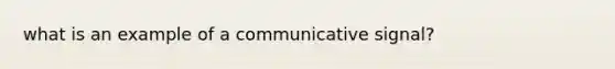 what is an example of a communicative signal?