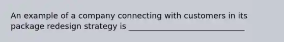 An example of a company connecting with customers in its package redesign strategy is _____________________________