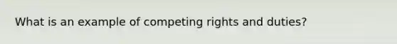 What is an example of competing rights and duties?