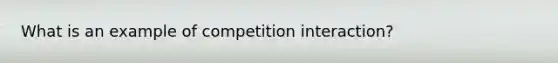 What is an example of competition interaction?