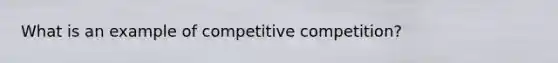 What is an example of competitive competition?