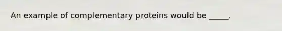 An example of complementary proteins would be _____.