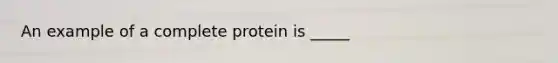 An example of a complete protein is _____